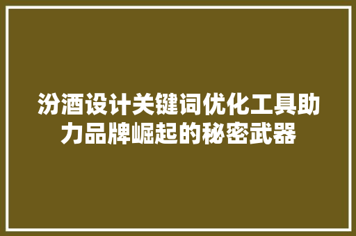 汾酒设计关键词优化工具助力品牌崛起的秘密武器