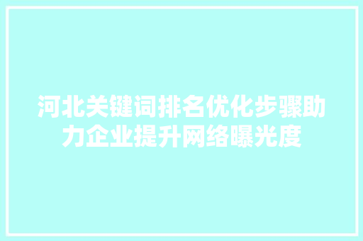 河北关键词排名优化步骤助力企业提升网络曝光度
