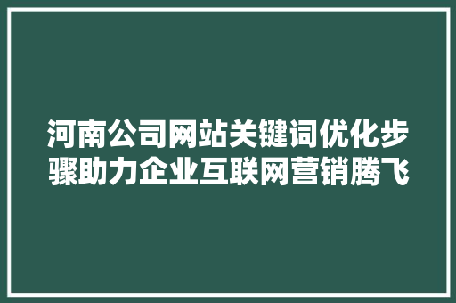 河南公司网站关键词优化步骤助力企业互联网营销腾飞