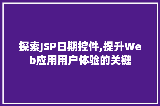 探索JSP日期控件,提升Web应用用户体验的关键 探索JSP日期控件,提升Web应用用户体验的关键 电脑故障维修