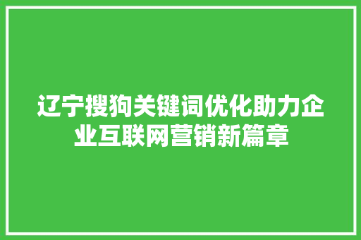 辽宁搜狗关键词优化助力企业互联网营销新篇章