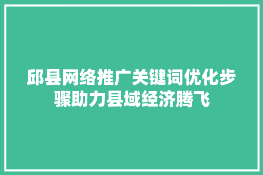 邱县网络推广关键词优化步骤助力县域经济腾飞