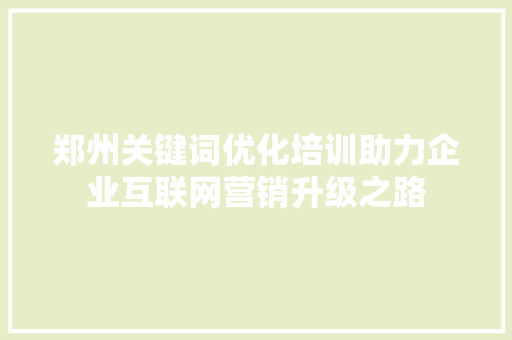 郑州关键词优化培训助力企业互联网营销升级之路