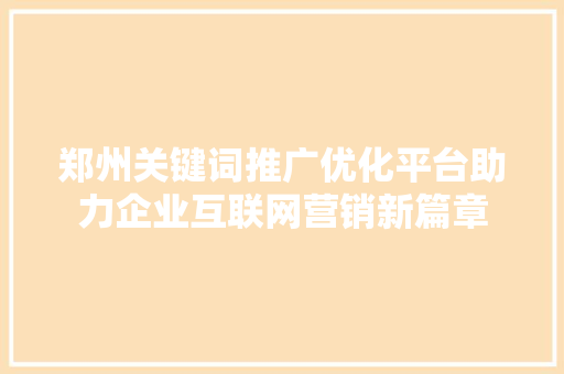 郑州关键词推广优化平台助力企业互联网营销新篇章