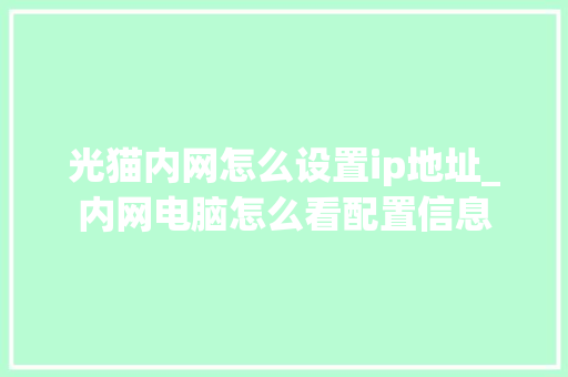 光猫内网怎么设置ip地址_内网电脑怎么看配置信息