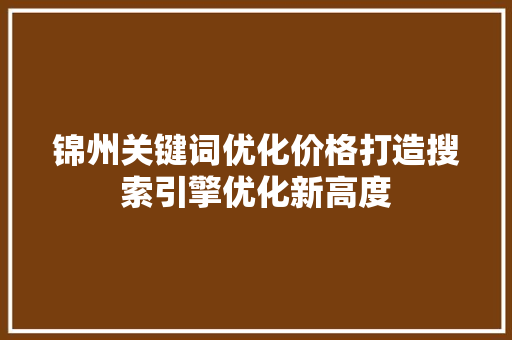 锦州关键词优化价格打造搜索引擎优化新高度