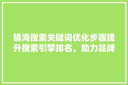 镇海搜索关键词优化步骤提升搜索引擎排名，助力品牌腾飞