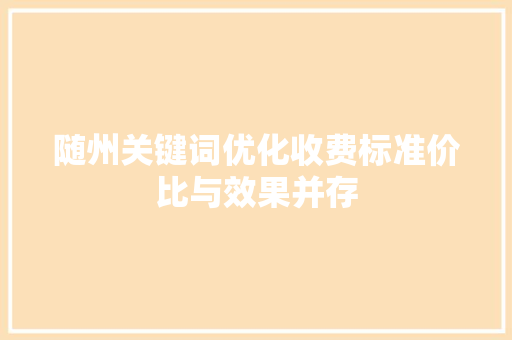 随州关键词优化收费标准价比与效果并存