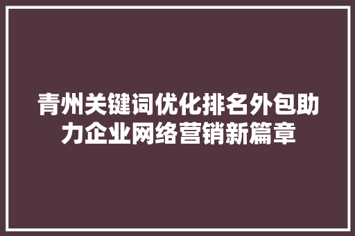 青州关键词优化排名外包助力企业网络营销新篇章