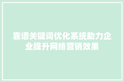 靠谱关键词优化系统助力企业提升网络营销效果