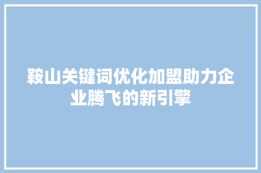 鞍山关键词优化加盟助力企业腾飞的新引擎 操作系统