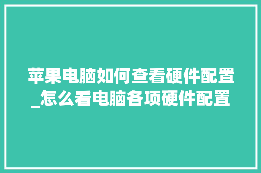 苹果电脑如何查看硬件配置_怎么看电脑各项硬件配置参数
