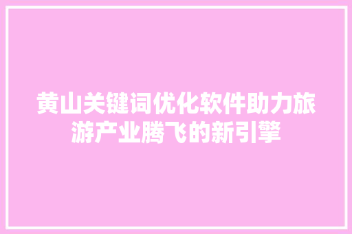 黄山关键词优化软件助力旅游产业腾飞的新引擎