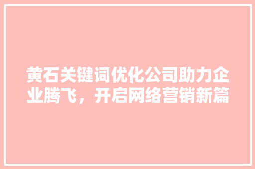 黄石关键词优化公司助力企业腾飞，开启网络营销新篇章