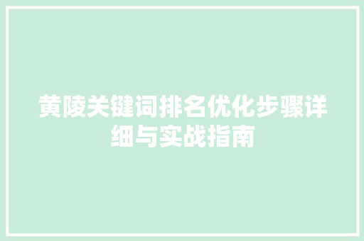 黄陵关键词排名优化步骤详细与实战指南