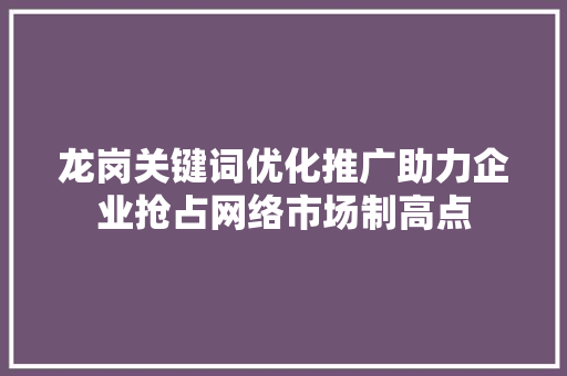 龙岗关键词优化推广助力企业抢占网络市场制高点