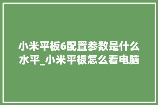 小米平板6配置参数是什么水平_小米平板怎么看电脑配置参数