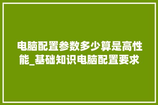 电脑配置参数多少算是高性能_基础知识电脑配置要求 电脑配置参数多少算是高性能_基础知识电脑配置要求