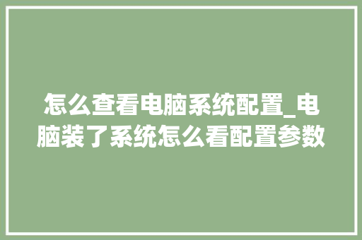 怎么查看电脑系统配置_电脑装了系统怎么看配置参数