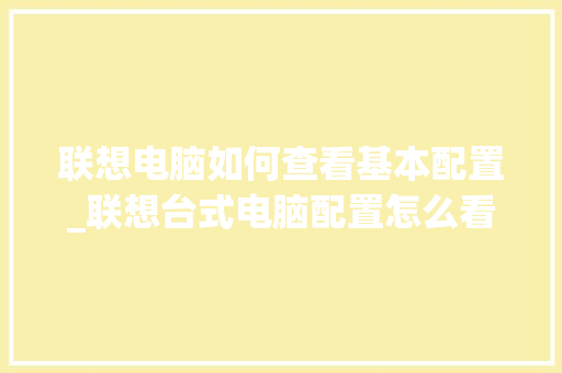 联想电脑如何查看基本配置_联想台式电脑配置怎么看型号