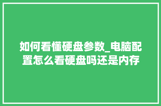 如何看懂硬盘参数_电脑配置怎么看硬盘吗还是内存