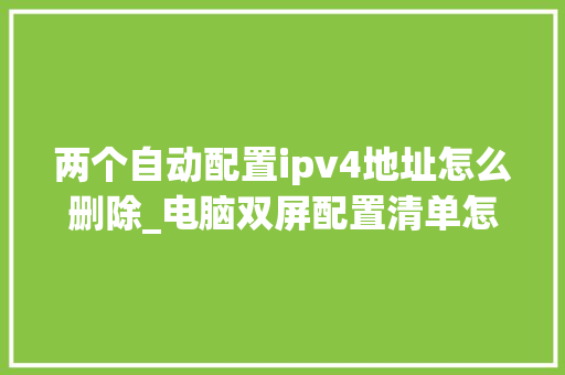 两个自动配置ipv4地址怎么删除_电脑双屏配置清单怎么看的