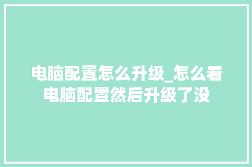 电脑配置怎么升级_怎么看电脑配置然后升级了没