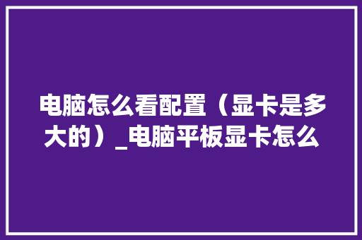 电脑怎么看配置（显卡是多大的）_电脑平板显卡怎么看配置参数