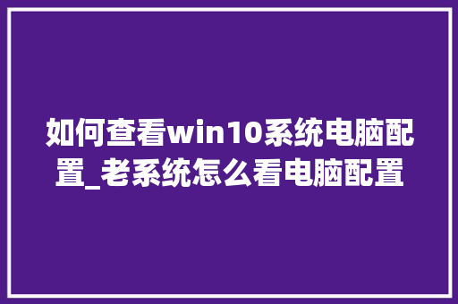 如何查看win10系统电脑配置_老系统怎么看电脑配置参数