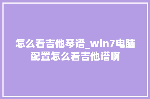 怎么看吉他琴谱_win7电脑配置怎么看吉他谱啊