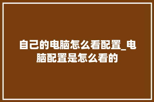 自己的电脑怎么看配置_电脑配置是怎么看的