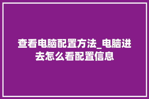 查看电脑配置方法_电脑进去怎么看配置信息