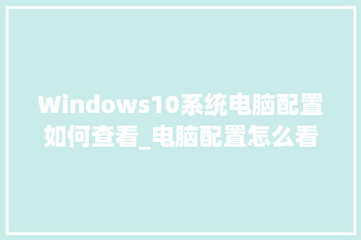 Windows10系统电脑配置如何查看_电脑配置怎么看Windows 7