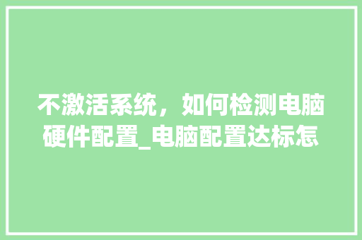 不激活系统，如何检测电脑硬件配置_电脑配置达标怎么看系统版本