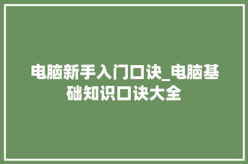 电脑新手入门口诀_电脑基础知识口诀大全