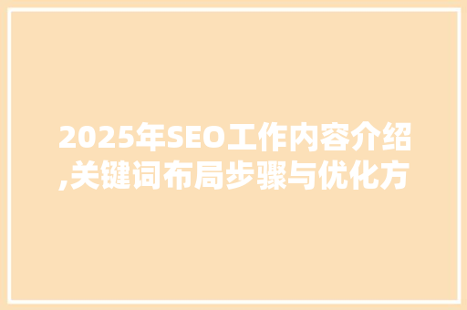 2025年SEO工作内容介绍,关键词布局步骤与优化方法 操作系统 2025年SEO工作内容介绍,关键词布局步骤与优化方法 操作系统