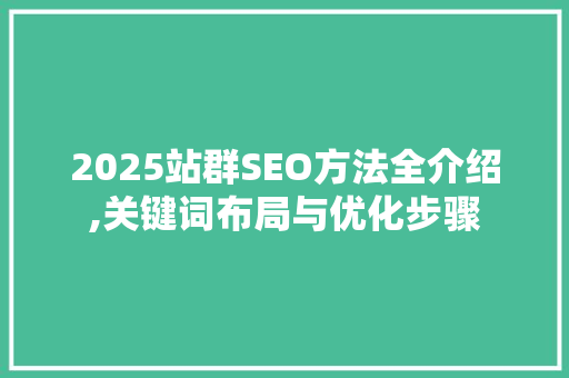 2025站群SEO方法全介绍,关键词布局与优化步骤