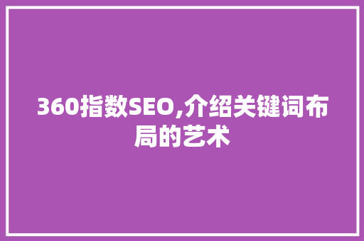 360指数SEO,介绍关键词布局的艺术