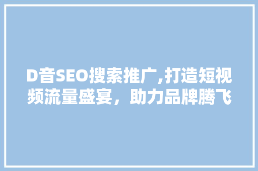D音SEO搜索推广,打造短视频流量盛宴，助力品牌腾飞