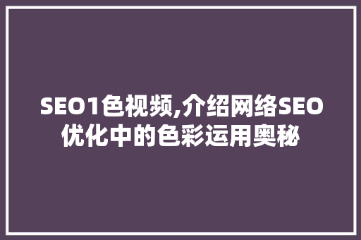 SEO1色视频,介绍网络SEO优化中的色彩运用奥秘
