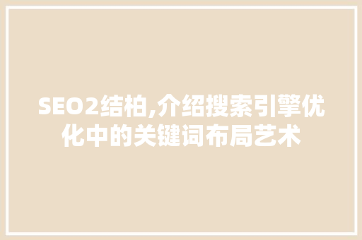 SEO2结柏,介绍搜索引擎优化中的关键词布局艺术