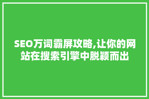 SEO万词霸屏攻略,让你的网站在搜索引擎中脱颖而出 SEO万词霸屏攻略,让你的网站在搜索引擎中脱颖而出