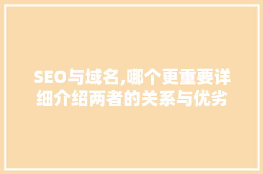 SEO与域名,哪个更重要详细介绍两者的关系与优劣 SEO与域名,哪个更重要详细介绍两者的关系与优劣