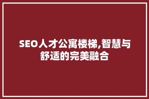 SEO人才公寓楼梯,智慧与舒适的完美融合