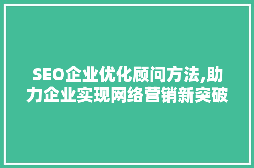 SEO企业优化顾问方法,助力企业实现网络营销新突破