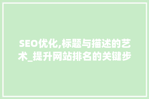 SEO优化,标题与描述的艺术_提升网站排名的关键步骤 电脑基础