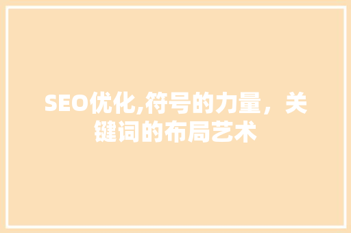 SEO优化,符号的力量，关键词的布局艺术