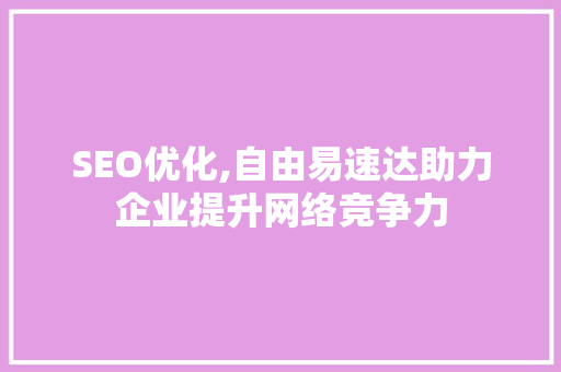 SEO优化,自由易速达助力企业提升网络竞争力 电脑基础