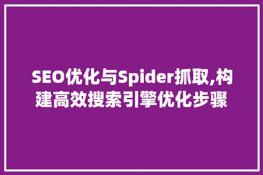 SEO优化与Spider抓取,构建高效搜索引擎优化步骤 电脑故障维修 SEO优化与Spider抓取,构建高效搜索引擎优化步骤 电脑故障维修