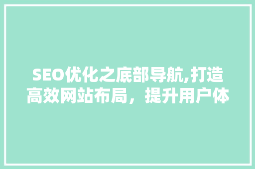 SEO优化之底部导航,打造高效网站布局，提升用户体验